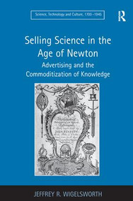 Selling Science in the Age of Newton (Advertising and the Commoditization of Knowledge) by Jeffrey R. Wigelsworth, 9781409400752