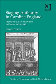 Staging Authority in Caroline England (Prerogative, Law and Order in Drama, 1625-1642) - 9781409433323 by Jessica Dyson, 9781409433323