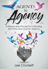 Agents to Agency (A Measurable Process for Cultivating Self-Directed Learner Agency  (A systematic framework for developing learner agency in the classroom)) by Lee Crockett, 9781960574046