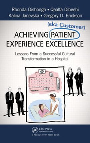 Achieving Patient (aka Customer) Experience Excellence (Lessons From a Successful Cultural Transformation in a Hospital) by Rhonda Dishongh, Qaalfa Dibeehi, Kalina Janevska, Gregory D. Erickson, 9781466583085