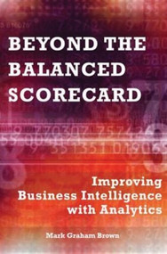 Beyond the Balanced Scorecard (Improving Business Intelligence with Analytics) by Mark Graham Brown, 9781563273469