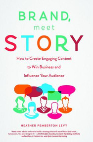 Brand, Meet Story (How to Create Engaging Content to Win Business and Influence Your Audience) by Heather Pemberton Levy, 9781629561813