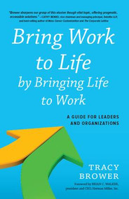 Bring Work to Life by Bringing Life to Work (A Guide for Leaders and Organizations) by Tracy Brower, 9781629560038