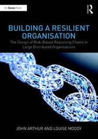 Building a Resilient Organisation (The Design of Risk-Based Reasoning Chains in Large Distributed Systems) by John Arthur, Louise Moody, 9781472482358