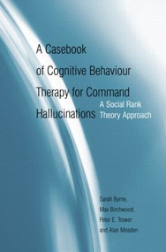 A Casebook of Cognitive Behaviour Therapy for Command Hallucinations (A Social Rank Theory Approach) by Sarah Byrne, Max Birchwood, 9781583917855
