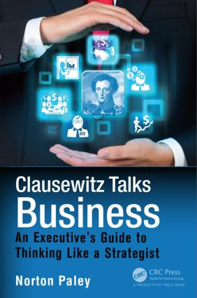 Clausewitz Talks Business (An Executive's Guide to Thinking Like a Strategist) by Norton Paley, 9781482220278