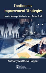 Continuous Improvement Strategies (How to Manage, Motivate, and Retain Staff) by Anthony Matthew Hopper, 9781498769815