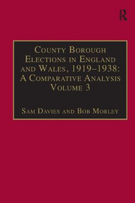 County Borough Elections in England and Wales, 1919-1938: A Comparative Analysis (Volume 3: Chester to East Ham) by Sam Davies, Bob Morley, 9781840142488
