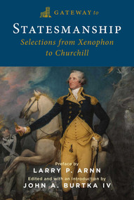 Gateway to Statesmanship (Selections from Xenophon to Churchill) by John A. Burtka, Larry P. Arnn, 9781684515431
