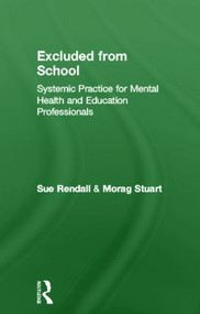 Excluded From School (Systemic Practice for Mental Health and Education Professionals) by Sue Rendall, Morag Stuart, 9781583918470