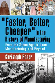 Faster, Better, Cheaper in the History of Manufacturing (From the Stone Age to Lean Manufacturing and Beyond) by Christoph Roser, 9781498756303