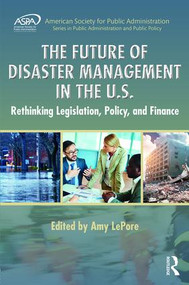 The Future of Disaster Management in the U.S. (Rethinking Legislation, Policy, and Finance) by Amy LePore, 9781498700016