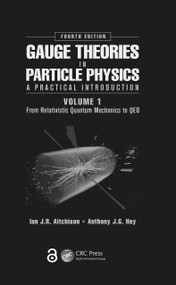 Gauge Theories in Particle Physics: A Practical Introduction, Volume 1 (From Relativistic Quantum Mechanics to QED, Fourth Edition) by Ian J R Aitchison, Anthony J.G. Hey, 9781466512993