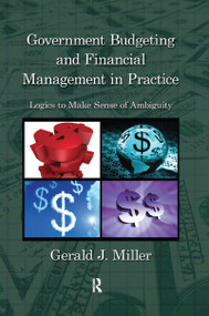 Government Budgeting and Financial Management in Practice (Logics to Make Sense of Ambiguity) by Gerald J. Miller, 9781574447538