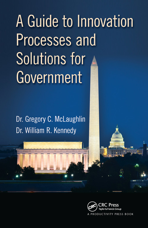 A Guide to Innovation Processes and Solutions for Government by Gregory C. McLaughlin, DBA, William R. Kennedy, DBA, 9781498721578