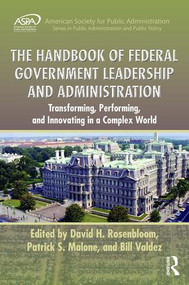 The Handbook of Federal Government Leadership and Administration (Transforming, Performing, and Innovating in a Complex World) by David H. Rosenbloom, Patrick S. Malone, Bill Valdez, 9781498756402
