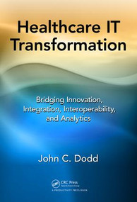 Healthcare IT Transformation (Bridging Innovation, Integration, Interoperability, and Analytics) by John C. Dodd, 9781498778442