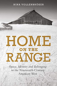 Home on the Range (Space, Identity and Belonging in the Nineteenth-Century American West) by Nina Vollenbröker, 9781784538491