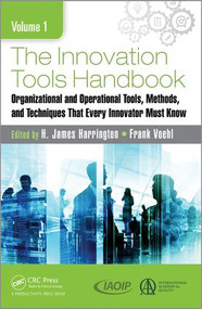 The Innovation Tools Handbook, Volume 1 (Organizational and Operational Tools, Methods, and Techniques that Every Innovator Must Know) by H. James Harrington, Frank Voehl, 9781498760492