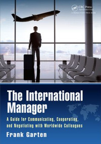 The International Manager (A Guide for Communicating, Cooperating, and Negotiating with Worldwide Colleagues) by Frank Garten, 9781498704588