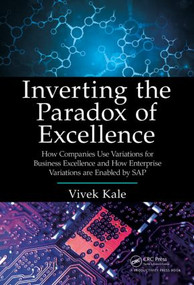 Inverting the Paradox of Excellence (How Companies Use Variations for Business Excellence and How Enterprise Variations Are Enabled by SAP) by Vivek Kale, 9781466592162