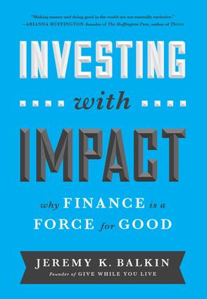 Investing with Impact (Why Finance is a Force for Good) by Jeremy Balkin, 9781629560588