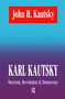 Karl Kautsky (Marxism, Revolution and Democracy) by John H. Kautsky, 9781560001096