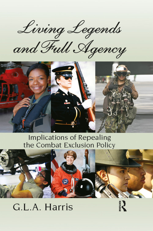 Living Legends and Full Agency (Implications of Repealing the Combat Exclusion Policy) by G.L.A. Harris, 9781466513785