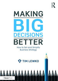 Making Big Decisions Better (How to Set and Simplify Business Strategy) by Tim Lewko, 9781472451088