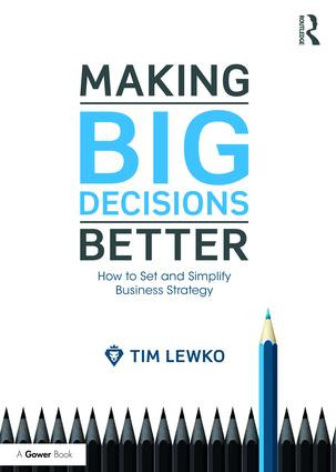 Making Big Decisions Better (How to Set and Simplify Business Strategy) by Tim Lewko, 9781472451088