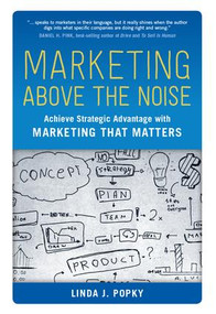 Marketing Above the Noise (Achieve Strategic Advantage with Marketing That Matters) by Linda J. Popky, 9781629560373