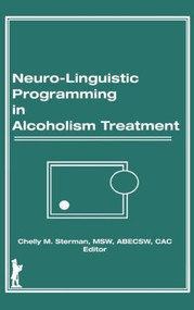 Neuro-Linguistic Programming in Alcoholism Treatment by Bruce Carruth, Chelly M Sterman, 9781560240020