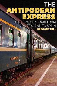 The Antipodean Express (A journey by train from New Zealand to Spain) by Gregory Hill, 9781921497155