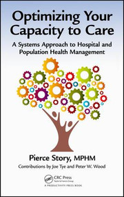 Optimizing Your Capacity to Care (A Systems Approach to Hospital and Population Health Management) by MPHM Story, 9781466593961