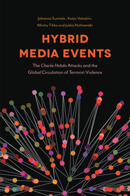 Hybrid Media Events (The Charlie Hebdo Attacks and the Global Circulation of Terrorist Violence) by Johanna Sumiala, Katja Valaskivi, Minttu Tikka, Jukka Huhtamäki, 9781787549135