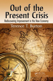 Out of the Present Crisis (Rediscovering Improvement in the New Economy) by Terence T. Burton, 9781466504424