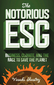 The Notorious ESG (Business, Climate, and the Race to Save the Planet) by Vasuki Shastry, 9781804555453