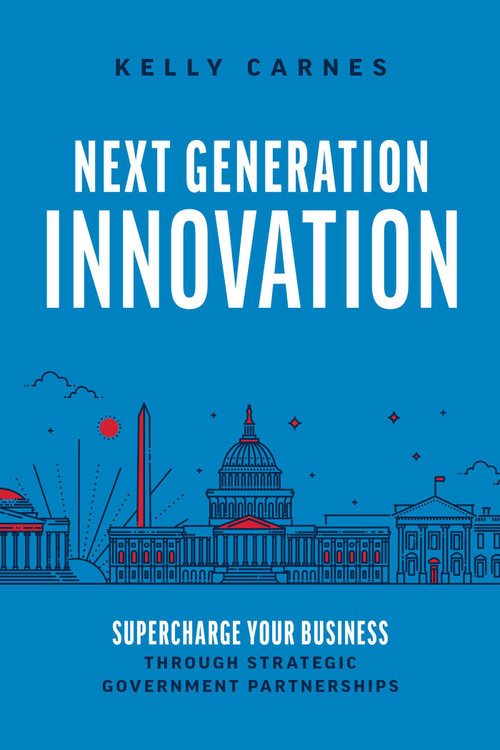 Next Generation Innovation (Supercharge Your Business Through Strategic Government Partnerships) by Kelly Carnes, 9781642258073