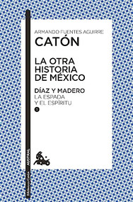 La otra historia de México. Díaz y Madero I (La espada y el espíritu) (Spanish Edition) by Armando Fuentes Aguirre  "Catón", 9786070799815