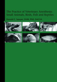 The Practice of Veterinary Anesthesia (Small Animals, Birds, Fish and Reptiles) by Donald Sawyer, 9781591610342