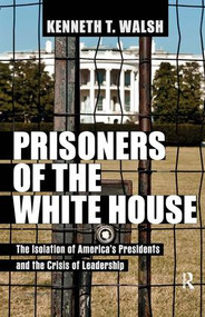 Prisoners of the White House (The Isolation of America's Presidents and the Crisis of Leadership) by Kenneth T. Walsh, 9781612051604
