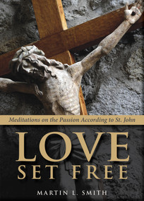 Love Set Free (Meditations on the Passion According to St. John) by Martin L. Smith, 9780819228123