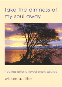 Take the Dimness of My Soul Away (Healing After a Loved One's Suicide) by William A. Ritter, 9780819221049