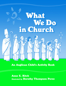 What We Do in Church (An Anglican Child's Activity Book) by Anne E. Kitch, Dorothy Thompson Perez, 9780819221056