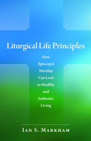 Liturgical Life Principles (How Episcopal Worship Can Lead to Healthy and Authentic Living) by Ian S. Markham, 9780819223241