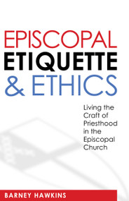 Episcopal Etiquette And Ethics (Living The Craft Of Priesthood In The Episcopal Church) by James Barney Hawkins, 9780819224064