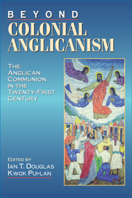 Beyond Colonial Anglicanism (The Anglican Communion in the Twenty-First Century) by Ian T. Douglas, Kwok Pui-lan, 9780898693577