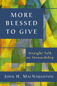 More Blessed to Give (Straight Talk on Stewardship) by John H. MacNaughton, 9780898694130