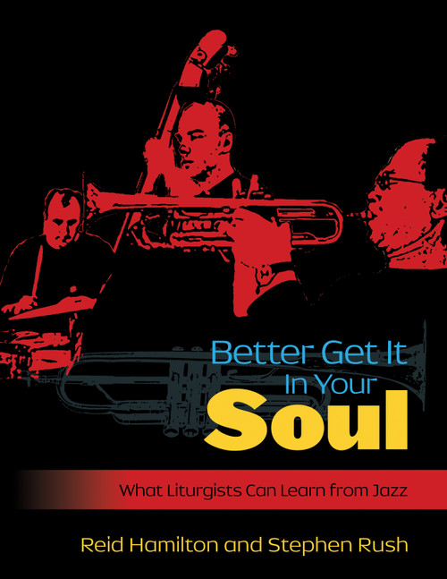 Better Get It In Your Soul (What Liturgists Can Learn from Jazz) by Steve Rush, Reid Hamilton, 9780898695748