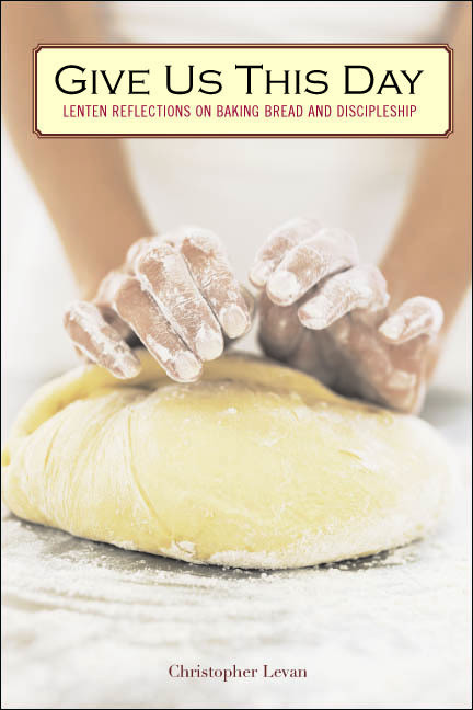 Give Us This Day (Lenten Reflections on Baking Bread and Discipleship) by Christopher Levan, 9781596270466